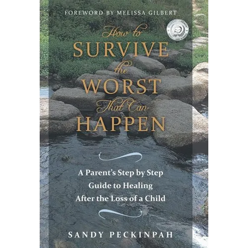 How to Survive the Worst That Can Happen: A Parent's Step by Step Guide to Healing After the Loss of a Child - Hardcover