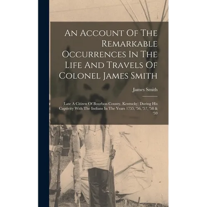 An Account Of The Remarkable Occurrences In The Life And Travels Of Colonel James Smith: (late A Citizen Of Bourbon County, Kentucky) During His Capti - Hardcover