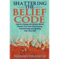 Shattering The Belief Code: How to Change the Beliefs Which Prevent You from Discovering, Transforming and Igniting Your True Self - Paperback