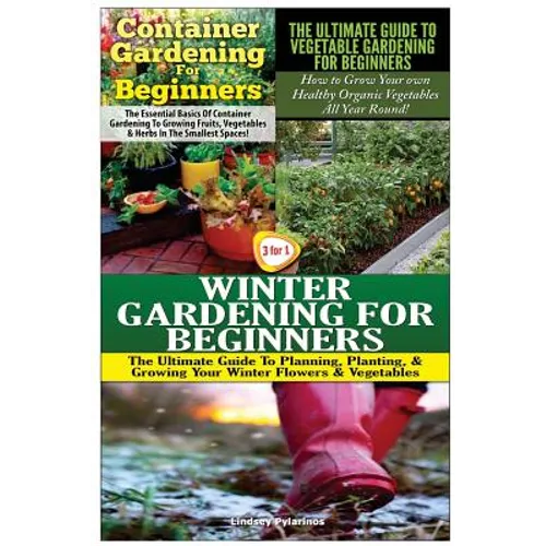Container Gardening for Beginners & the Ultimate Guide to Vegetable Gardening for Beginners & Winter Gardening for Beginners - Paperback