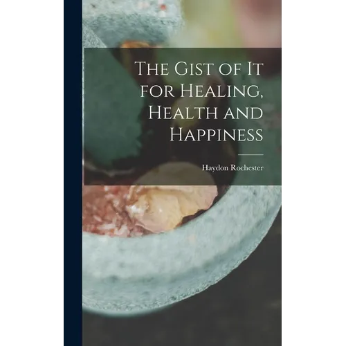 The Gist of it for Healing, Health and Happiness - Hardcover