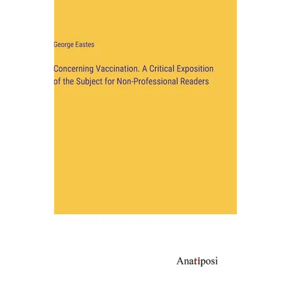 Concerning Vaccination. A Critical Exposition of the Subject for Non-Professional Readers - Hardcover