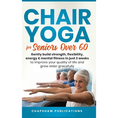 Chair Yoga For Seniors Over 60: Gently Build Strength, Flexibility, Energy, & Mental Fitness In Just 2 Weeks To Improve Your Quality Of Life And Grow - Hardcover
