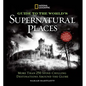 National Geographic Guide to the World's Supernatural Places: More Than 250 Spine-Chilling Destinations Around the Globe - Hardcover