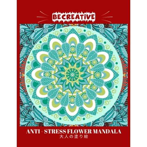 BE CREATIVE! Anti Stress Flower Mandala 大人の塗り絵: 塗り絵 大人 スト&# - Paperback