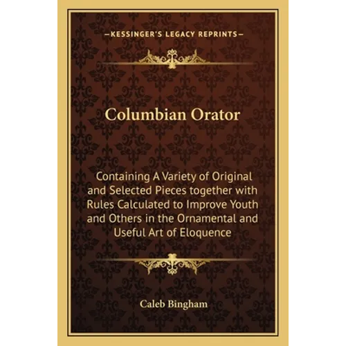 Columbian Orator: Containing a Variety of Original and Selected Pieces Together with Rules Calculated to Improve Youth and Others in the - Paperback