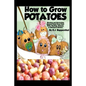 How to Grow Potatoes: Planting and Harvesting Organic Food From Your Patio, Rooftop, Balcony, or Backyard Garden - Paperback