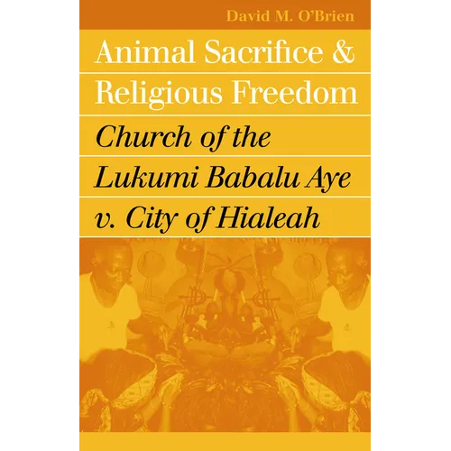 Animal Sacrifice and Religious Freedom: Church of the Lukumi Babalu Aye V. City of Hialeah - Paperback
