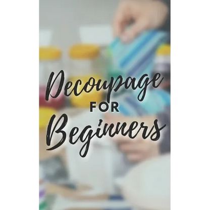 Decoupage for Beginners: The comprehensive decoupage for beginners guide - Paperback