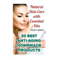 Natural Skin Care with Essential Oils: 30 Best Anti-Aging Homemade Products: (Healthy Skin Care, Homemade Skin Care) - Paperback