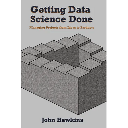 Getting Data Science Done: Managing Projects From Ideas to Products - Paperback