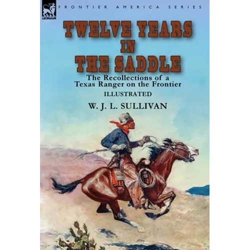 Twelve Years in the Saddle: the Recollections of a Texas Ranger on the Frontier - Hardcover