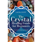 The Crystal Healing Guide for Beginners: Learn the Power and Rituals to Clean, Clear, and Activate Your Heart, Mind, and Soul - Hardcover