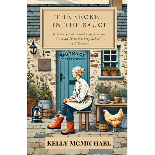 The Secret in the Sauce: Kitchen Wisdom and Life Lessons from an Irish Cookery School, with Recipes - Paperback