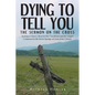 Dying to Tell You: The Sermon on the Cross: Seeking to Know Christ in His Crucifixion and the Gospel Contained in the Seven Sayings of Je - Paperback