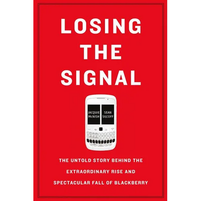 Losing the Signal: The Untold Story Behind the Extraordinary Rise and Spectacular Fall of Blackberry - Paperback