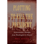 Plotting to Kill the President: Assassination Attempts from Washington to Hoover - Hardcover