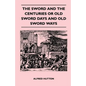 The Sword and the Centuries or Old Sword Days and Old Sword Ways - Being A Description of the Various Swords Used in Civilized Europe During the Last - Paperback
