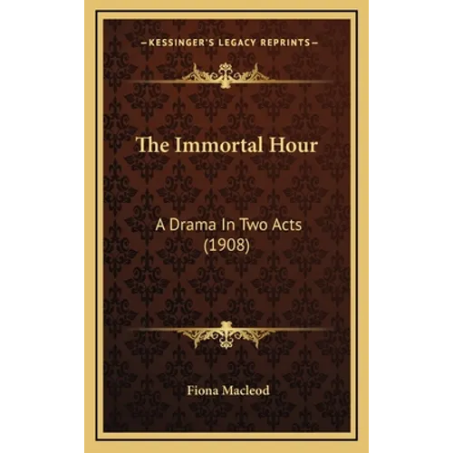 The Immortal Hour: A Drama In Two Acts (1908) - Hardcover