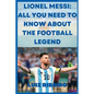 Lionel Messi: All yo need to know about the football legend - Paperback