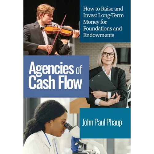 Agencies of Cash Flow: How to Raise and Invest Long-Term Money for Foundations and Endowments - Hardcover
