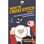 How To Cross Stitch: Your Step-By-Step Guide To Cross Stitching - Volume 1 - Paperback