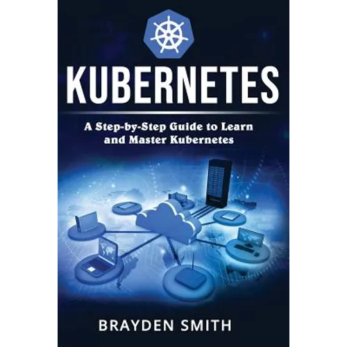 Kubernetes: A Step-by-Step Guide to Learn and Master Kubernetes - Paperback