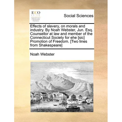 Effects of slavery, on morals and industry. By Noah Webster, Jun. Esq. Counsellor at law and member of the Connecticut Society for ehe [sic] Promotion - Paperback