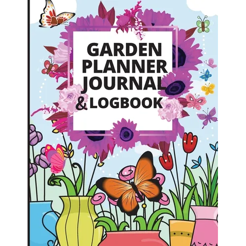 Garden Planner Journal: A Complete Gardening Organizer Notebook for Garden Lovers to Track Vegetable Growing, Gardening Activities and Plant Details - Paperback