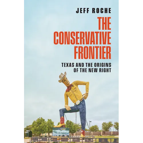 The Conservative Frontier: Texas and the Origins of the New Right - Hardcover