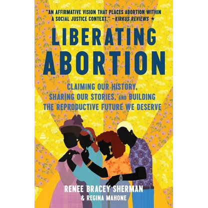Liberating Abortion: Claiming Our History, Sharing Our Stories, and Building the Reproductive Future We Deserve - Paperback