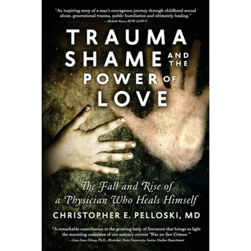 Trauma, Shame, and the Power of Love: The Fall and Rise of a Physician Who Heals Himself - Paperback