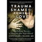 Trauma, Shame, and the Power of Love: The Fall and Rise of a Physician Who Heals Himself - Paperback