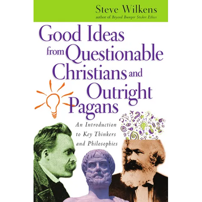 Good Ideas from Questionable Christians and Outright Pagans: An Introduction to Key Thinkers and Philosophies - Paperback