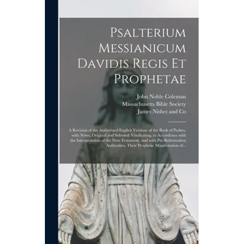 Psalterium Messianicum Davidis Regis Et Prophetae: a Revision of the Authorized English Versions of the Book of Psalms, With Notes, Original and Selec - Hardcover