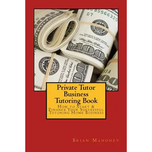 Private Tutor Business Tutoring Book: How to Start & Finance Your Successful Tutoring Home Business - Paperback