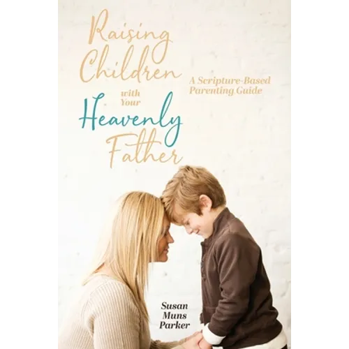 Raising Children with Your Heavenly Father: A Scripture-Based Parenting Guide - Paperback