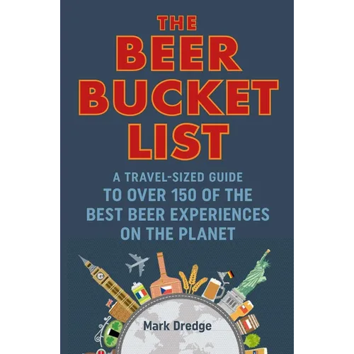 The Beer Bucket List: A Travel-Sized Guide to Over 150 of the Best Beer Experiences on the Planet - Hardcover