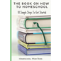 The Book On How To Homeschool: 10 Simple Steps To Get Started - Paperback