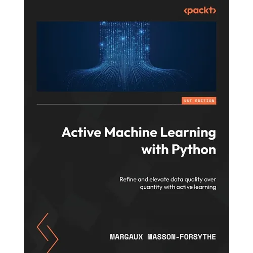 Active Machine Learning with Python: Refine and elevate data quality over quantity with active learning - Paperback