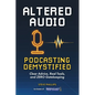 Altered Audio: Podcasting Demystified: Clear Advice, Real Tools, and Zero Gatekeeping - Paperback