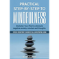 Practical Step by Step to Mindfulness: Do You Feel Overwhelmed, Stressed & Depressed? Learn How to Overcome Social Anxiety, Low Self-Esteem & Eliminat - Paperback