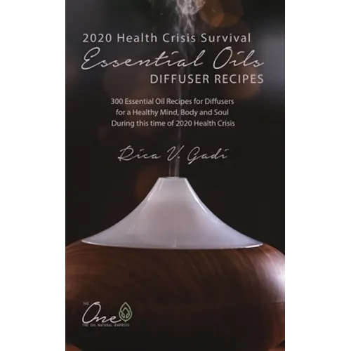 2020 Health Crisis Survival Essential Oil Diffuser Recipes: 300 Essential Oil Recipes for Diffusers for a Healthy Mind, Body and Soul During this time - Paperback