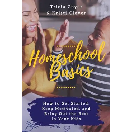 Homeschool Basics: How to Get Started, Keep Motivated, and Bring Out the Best in Your Kids - Paperback