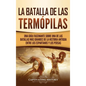 La Batalla de las Termópilas: Una Guía Fascinante sobre una de las batallas más grandes de la Historia Antigua entre los espartanos y los persas - Hardcover
