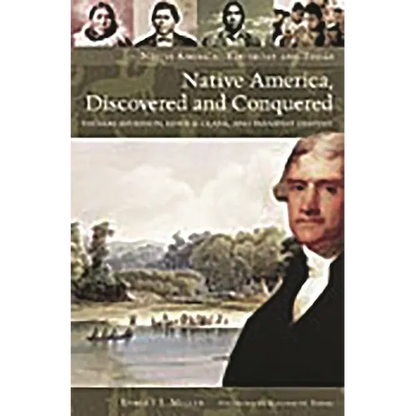 Native America, Discovered and Conquered: Thomas Jefferson, Lewis & Clark, and Manifest Destiny - Hardcover
