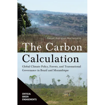 The Carbon Calculation: Global Climate Policy, Forests, and Transnational Governance in Brazil and Mozambique - Hardcover