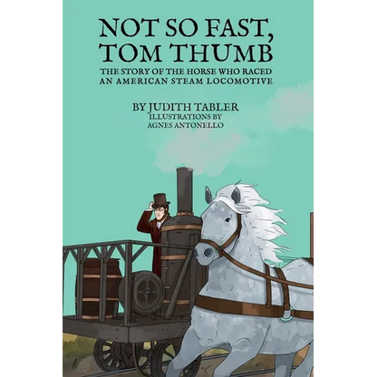 Not So Fast, Tom Thumb: The story of the horse who raced an American steam locomotive - Hardcover