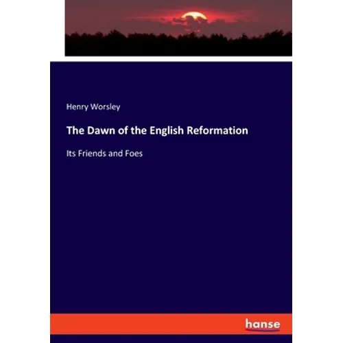 The Dawn of the English Reformation: Its Friends and Foes - Paperback