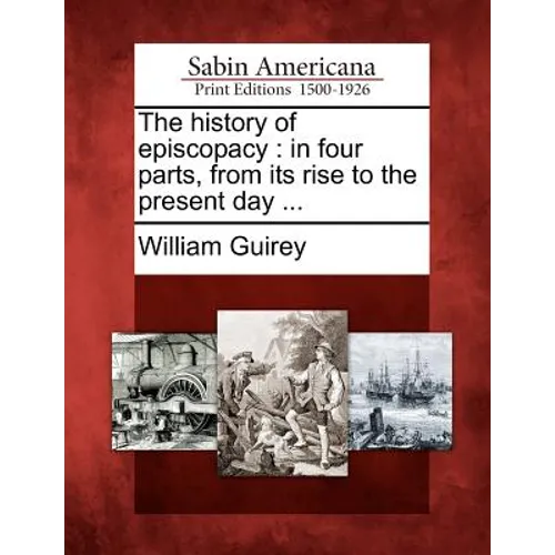 The History of Episcopacy: In Four Parts, from Its Rise to the Present Day ... - Paperback